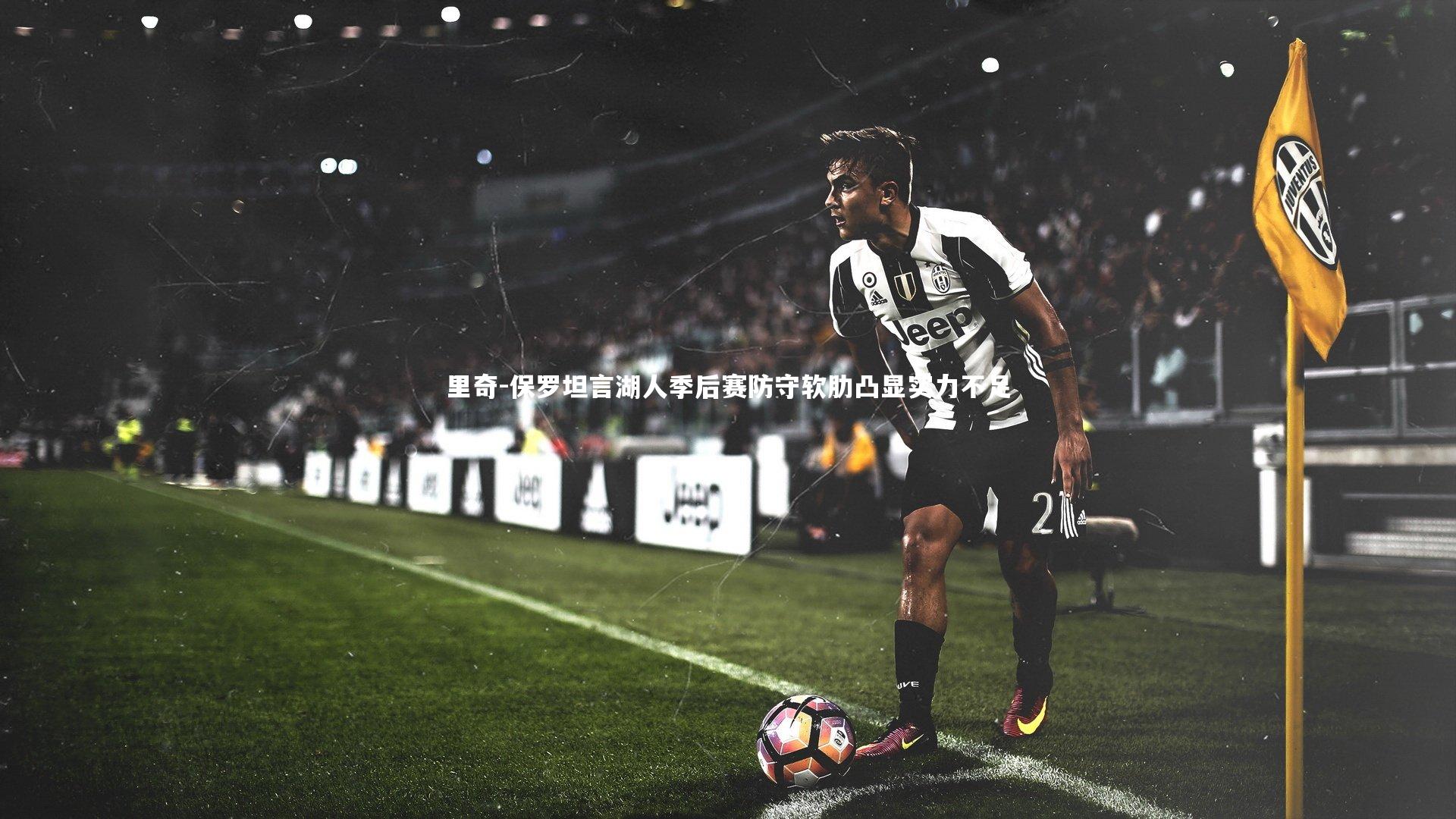 KAIYUN开云_里奇-保罗坦言湖人季后赛防守软肋凸显实力不足