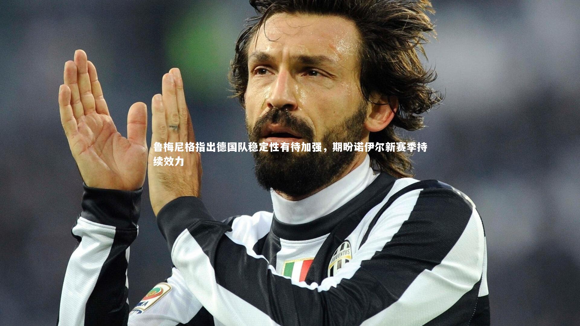 开云体育官网_鲁梅尼格指出德国队稳定性有待加强，期盼诺伊尔新赛季持续效力