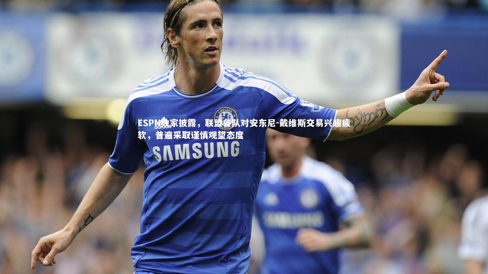 开云体育-ESPN独家披露，联盟各队对安东尼-戴维斯交易兴趣疲软，普遍采取谨慎观望态度