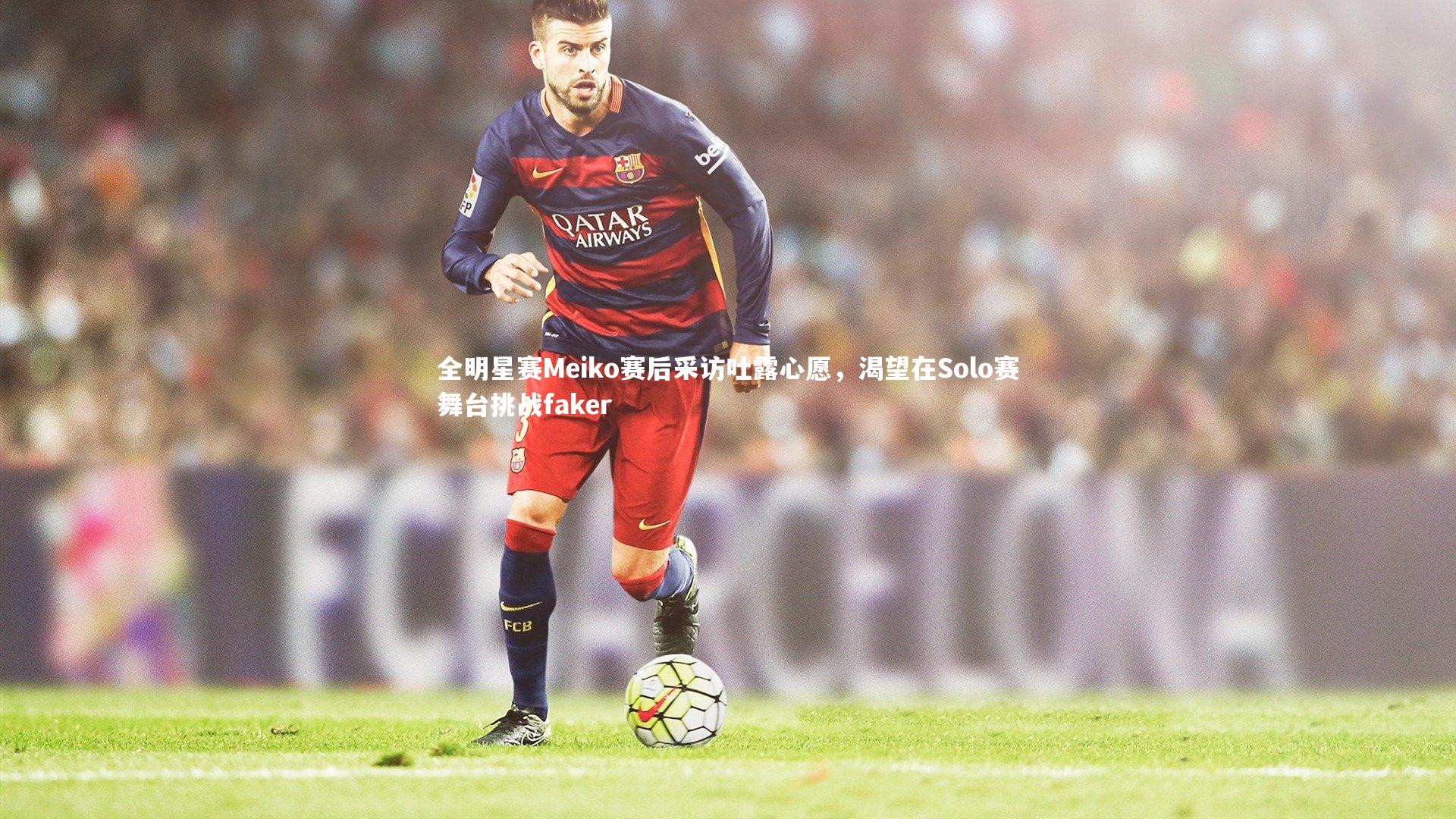 KAIYUN开云|全明星赛Meiko赛后采访吐露心愿，渴望在Solo赛舞台挑战faker