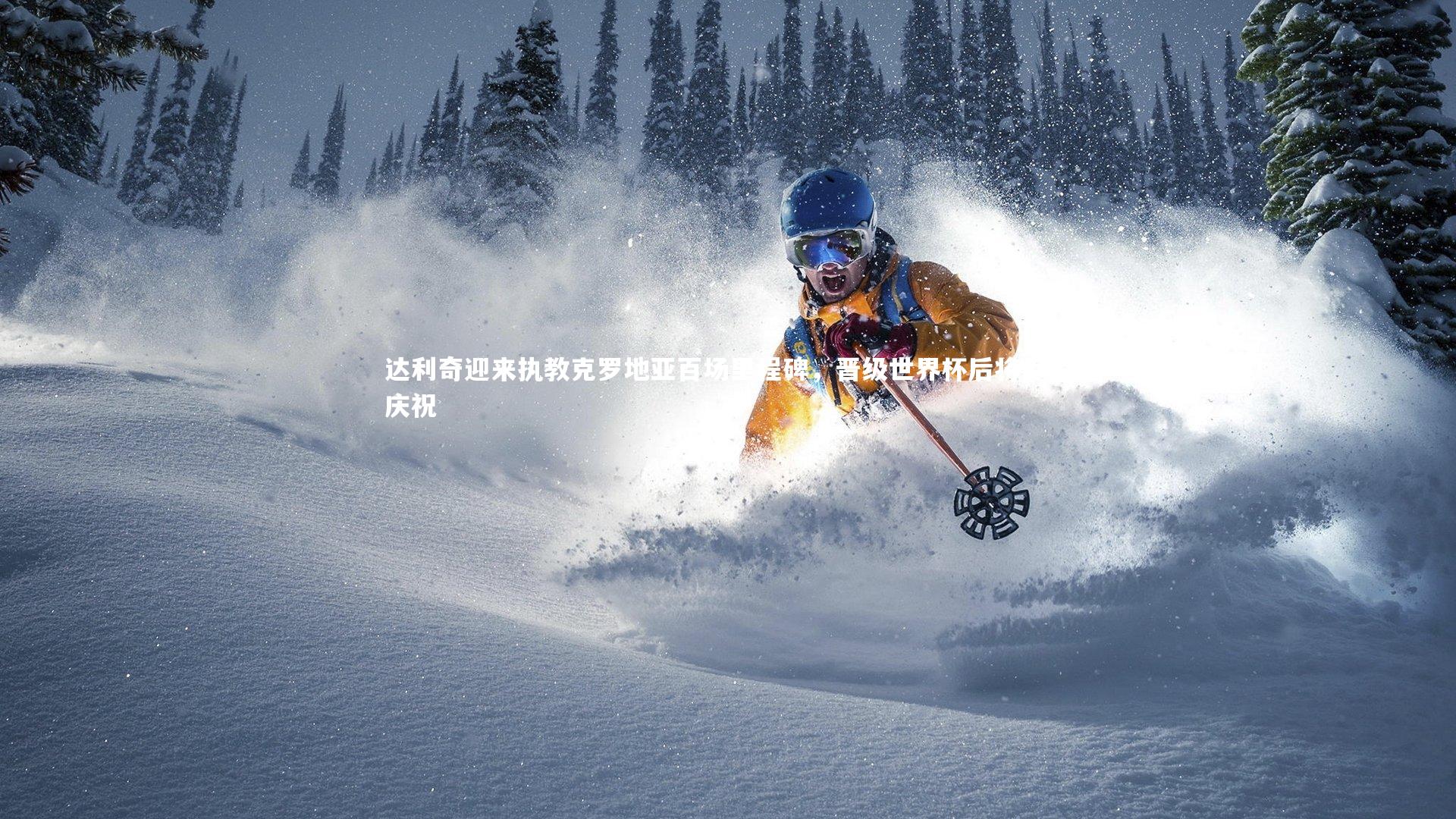 【开云体育平台】达利奇迎来执教克罗地亚百场里程碑，晋级世界杯后将尽情庆祝