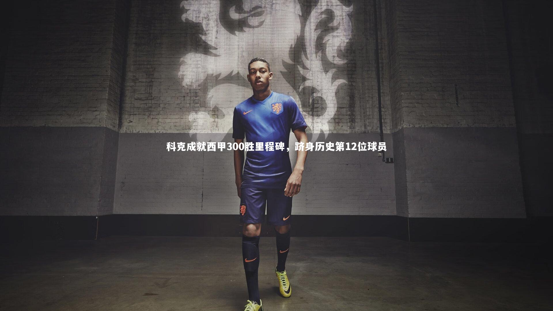 开云体育：科克成就西甲300胜里程碑，跻身历史第12位球员