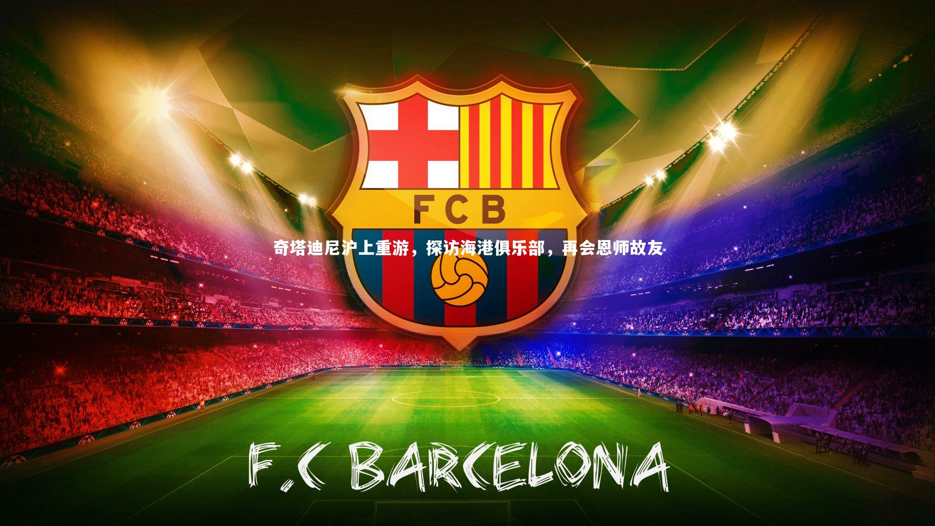 奇塔迪尼沪上重游，探访海港俱乐部，再会恩师故友