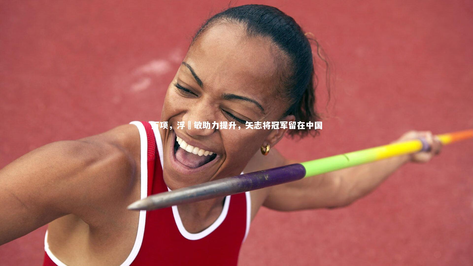 开云体育官网：万项，浮嶋敏助力提升，矢志将冠军留在中国