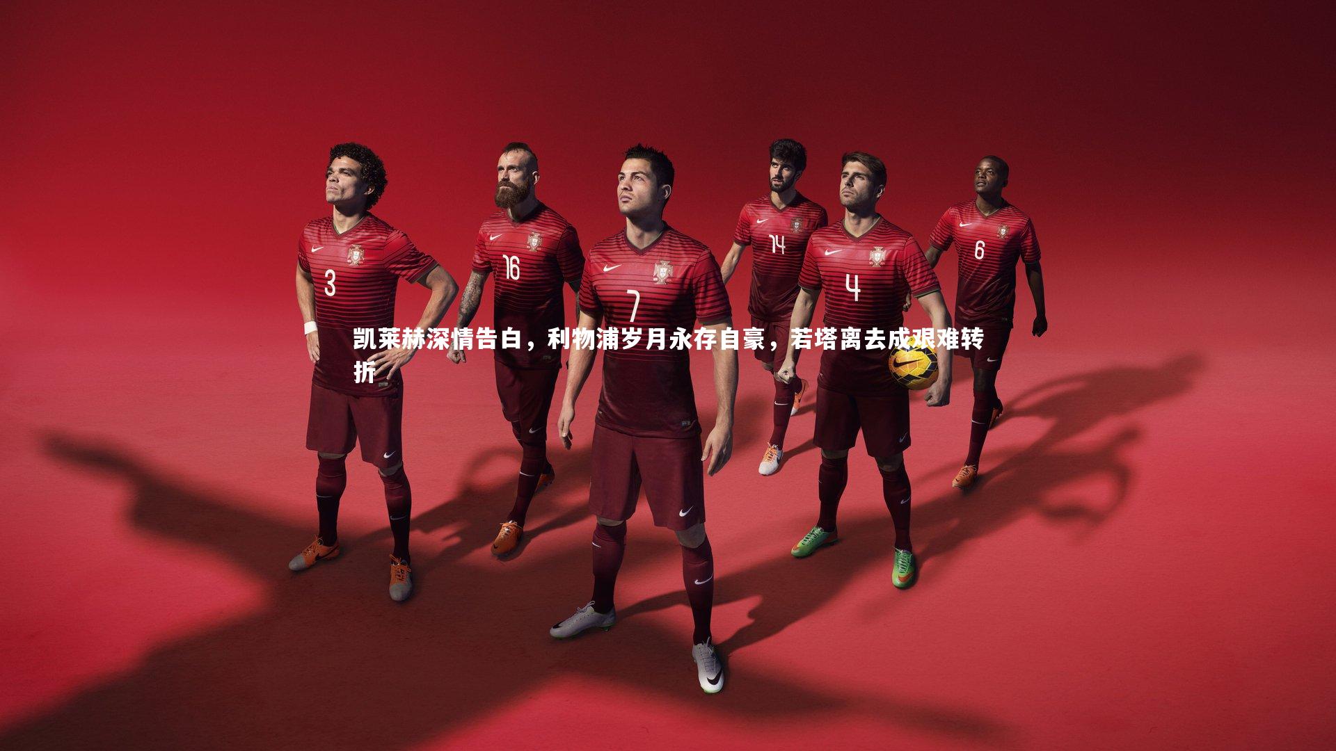 开云体育官网：凯莱赫深情告白，利物浦岁月永存自豪，若塔离去成艰难转折