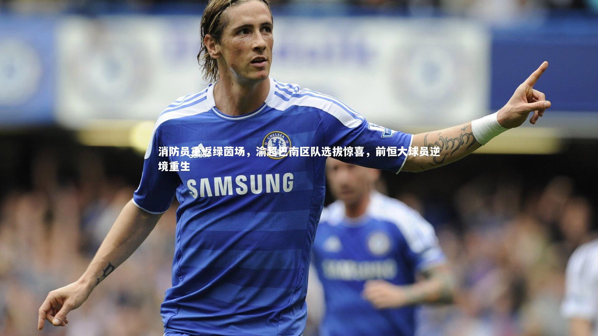 【KAIYUN开云】消防员重返绿茵场，渝超巴南区队选拔惊喜，前恒大球员逆境重生